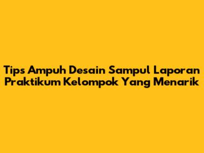 Tips Ampuh Desain Sampul Laporan Praktikum Kelompok Yang Menarik