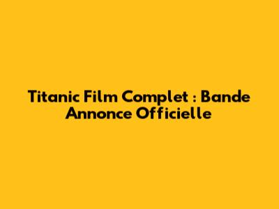 Titanic Film Complet : Bande Annonce Officielle