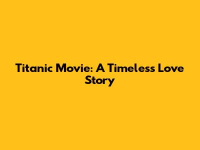 Titanic Movie: A Timeless Love Story