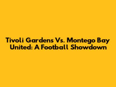 Tivoli Gardens Vs. Montego Bay United: A Football Showdown