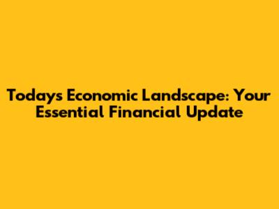 Today's Economic Landscape: Your Essential Financial Update