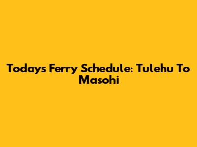Today's Ferry Schedule: Tulehu To Masohi