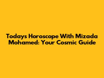 Today's Horoscope With Mizada Mohamed: Your Cosmic Guide