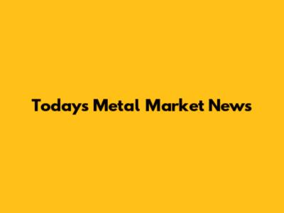 Today's Metal Market News