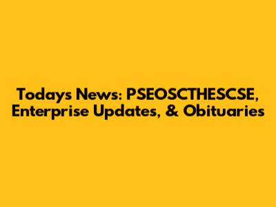 Today's News: PSEOSCTHESCSE, Enterprise Updates, & Obituaries