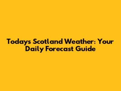 Today's Scotland Weather: Your Daily Forecast Guide