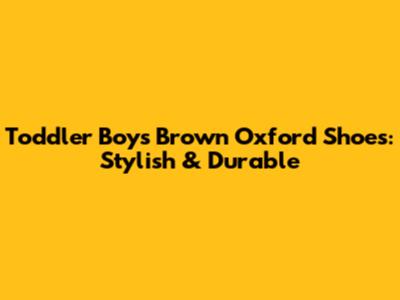Toddler Boys Brown Oxford Shoes: Stylish & Durable