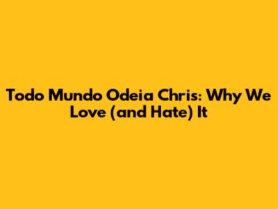 Todo Mundo Odeia Chris: Why We Love (and Hate) It