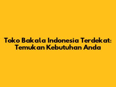 Toko Bakala Indonesia Terdekat: Temukan Kebutuhan Anda