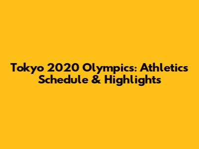Tokyo 2020 Olympics: Athletics Schedule & Highlights