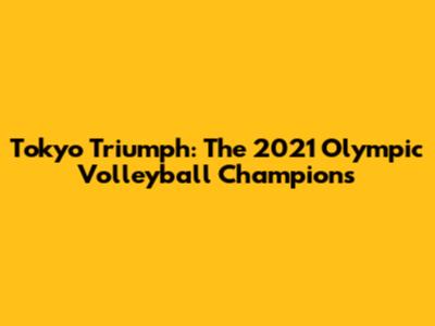 Tokyo Triumph: The 2021 Olympic Volleyball Champions