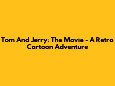 Tom And Jerry: The Movie - A Retro Cartoon Adventure