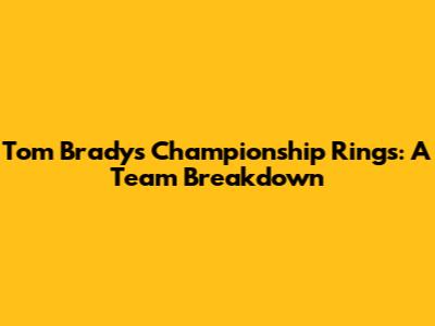 Tom Brady's Championship Rings: A Team Breakdown