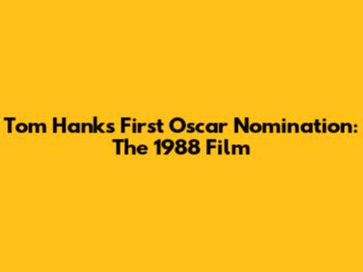 Tom Hanks' First Oscar Nomination: The 1988 Film