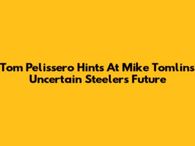 Tom Pelissero Hints At Mike Tomlin's Uncertain Steelers Future