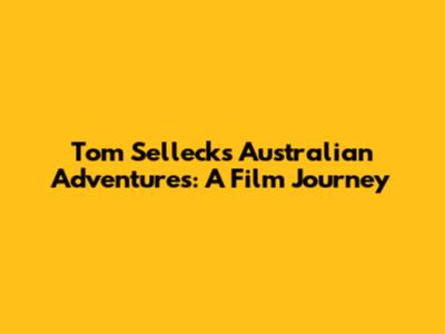 Tom Selleck's Australian Adventures: A Film Journey