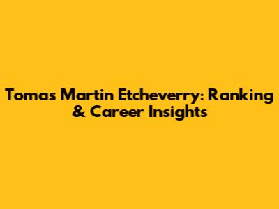 Tomas Martin Etcheverry: Ranking & Career Insights
