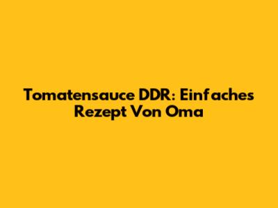 Tomatensauce DDR: Einfaches Rezept Von Oma