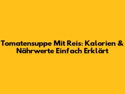 Tomatensuppe Mit Reis: Kalorien & Nährwerte Einfach Erklärt