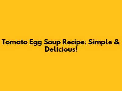 Tomato Egg Soup Recipe: Simple & Delicious!