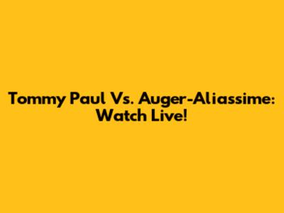 Tommy Paul Vs. Auger-Aliassime: Watch Live!