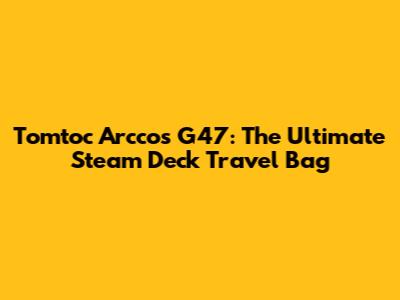 Tomtoc Arccos G47: The Ultimate Steam Deck Travel Bag