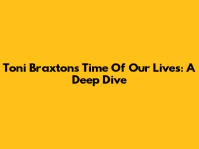 Toni Braxton's "Time Of Our Lives": A Deep Dive