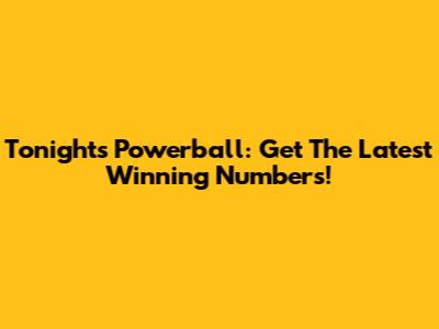 Tonight's Powerball: Get The Latest Winning Numbers!