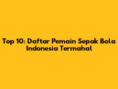 Top 10: Daftar Pemain Sepak Bola Indonesia Termahal