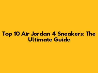 Top 10 Air Jordan 4 Sneakers: The Ultimate Guide