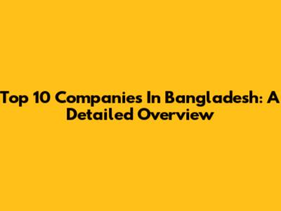 Top 10 Companies In Bangladesh: A Detailed Overview