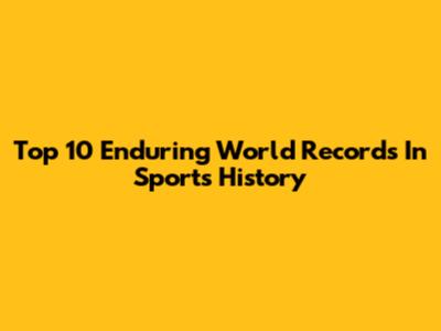 Top 10 Enduring World Records In Sports History
