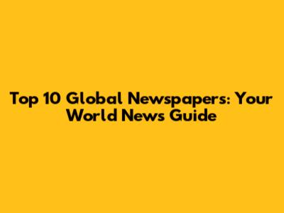 Top 10 Global Newspapers: Your World News Guide