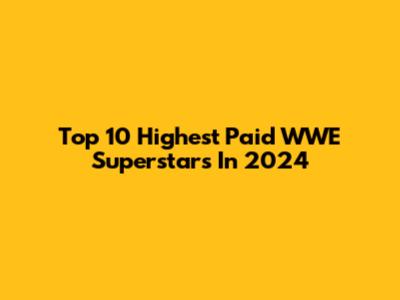 Top 10 Highest Paid WWE Superstars In 2024