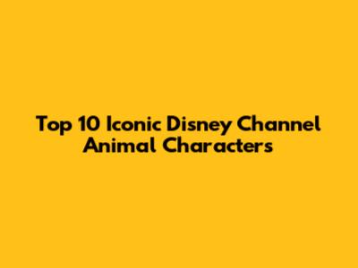Top 10 Iconic Disney Channel Animal Characters