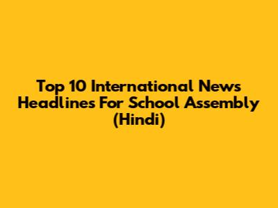 Top 10 International News Headlines For School Assembly (Hindi)