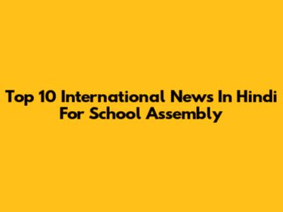 Top 10 International News In Hindi For School Assembly