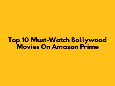 Top 10 Must-Watch Bollywood Movies On Amazon Prime