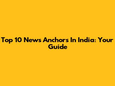 Top 10 News Anchors In India: Your Guide
