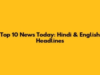 Top 10 News Today: Hindi & English Headlines