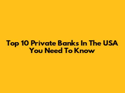 Top 10 Private Banks In The USA You Need To Know