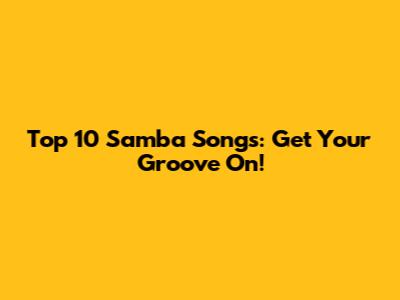 Top 10 Samba Songs: Get Your Groove On!