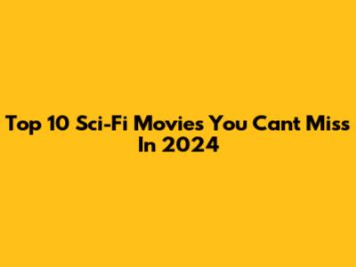 Top 10 Sci-Fi Movies You Can't Miss In 2024