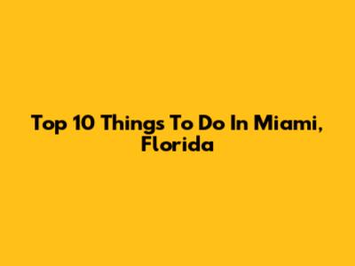 Top 10 Things To Do In Miami, Florida