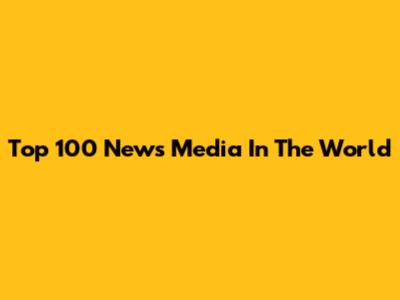 Top 100 News Media In The World