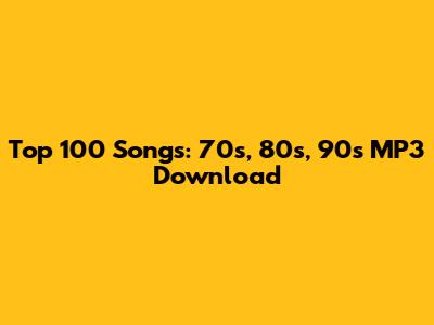 Top 100 Songs: 70s, 80s, 90s MP3 Download