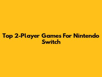Top 2-Player Games For Nintendo Switch