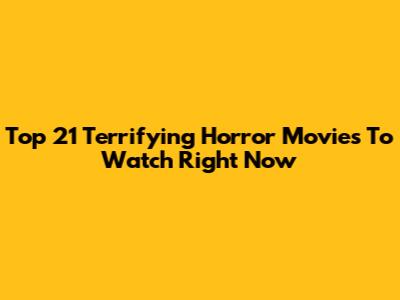 Top 21 Terrifying Horror Movies To Watch Right Now