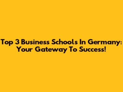 Top 3 Business Schools In Germany: Your Gateway To Success!