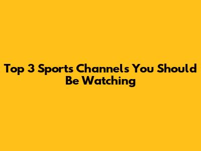 Top 3 Sports Channels You Should Be Watching